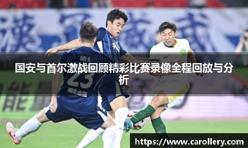 国安与首尔激战回顾精彩比赛录像全程回放与分析
