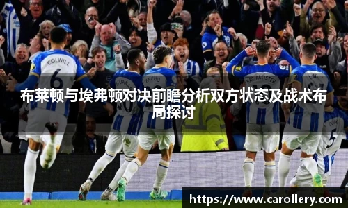 布莱顿与埃弗顿对决前瞻分析双方状态及战术布局探讨